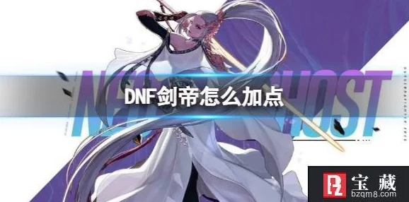 2025年DNF剑帝装备特性加点攻略：热门装备搭配与技能加点指南